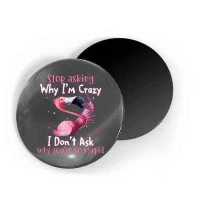 Stop Asking Why I'm Crazy I Don't Ask Why You're So Stupid Funny Magnet