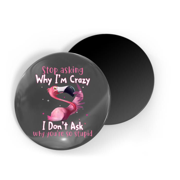Stop Asking Why I'm Crazy I Don't Ask Why You're So Stupid Funny Magnet