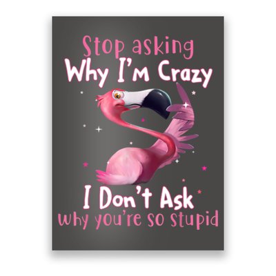 Stop Asking Why I'm Crazy I Don't Ask Why You're So Stupid Funny Poster