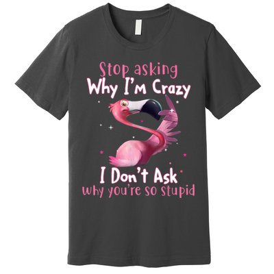 Stop Asking Why I'm Crazy I Don't Ask Why You're So Stupid Funny Premium T-Shirt