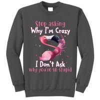 Stop Asking Why I'm Crazy I Don't Ask Why You're So Stupid Funny Tall Sweatshirt