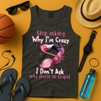 Stop Asking Why I'm Crazy I Don't Ask Why You're So Stupid Funny Tank Top