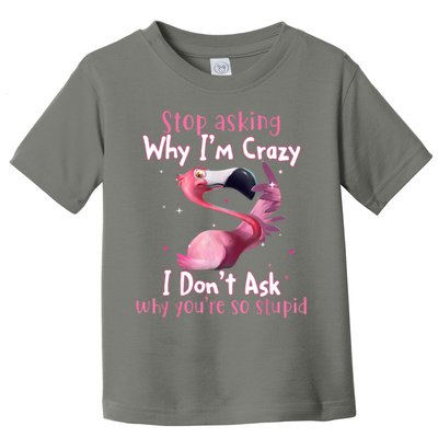 Stop Asking Why I'm Crazy I Don't Ask Why You're So Stupid Funny Toddler T-Shirt