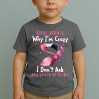 Stop Asking Why I'm Crazy I Don't Ask Why You're So Stupid Funny Toddler T-Shirt