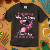 Stop Asking Why I'm Crazy I Don't Ask Why You're So Stupid Funny Kids T-Shirt