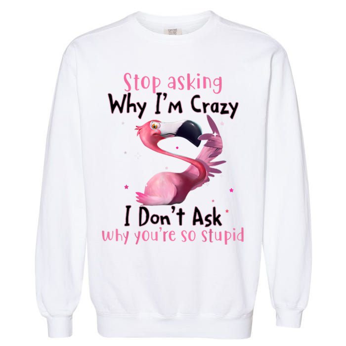 Stop Asking Why I'm Crazy I Don't Ask Why You're So Stupid Funny Garment-Dyed Sweatshirt
