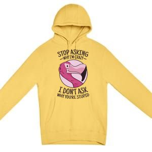 Stop Asking Why I'm Crazy I Don't Ask Why You're Stupid Premium Pullover Hoodie