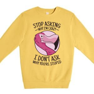 Stop Asking Why I'm Crazy I Don't Ask Why You're Stupid Premium Crewneck Sweatshirt