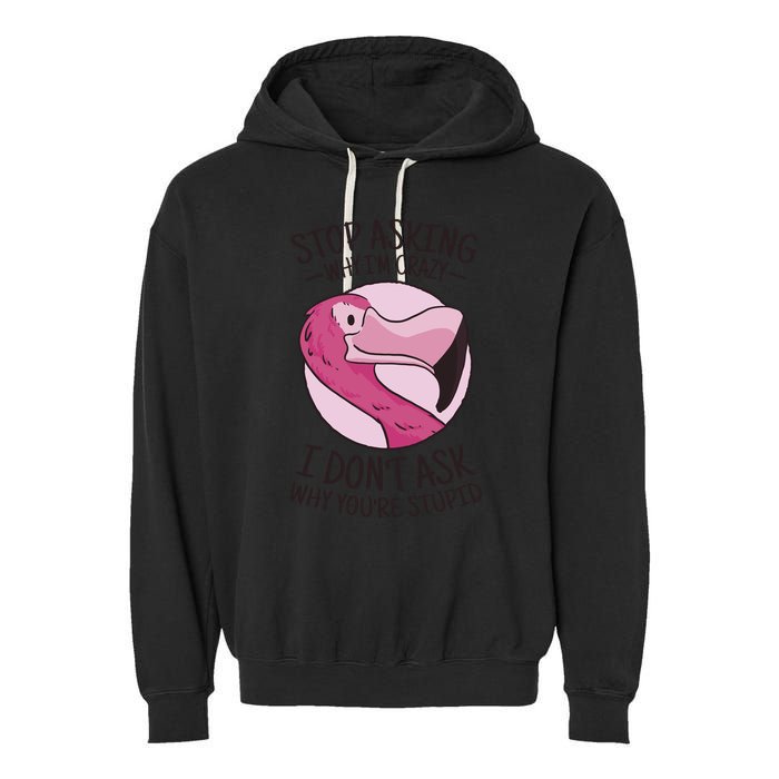 Stop Asking Why I'm Crazy I Don't Ask Why You're Stupid Garment-Dyed Fleece Hoodie