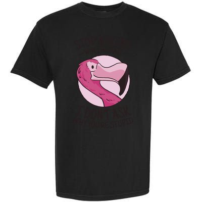 Stop Asking Why I'm Crazy I Don't Ask Why You're Stupid Garment-Dyed Heavyweight T-Shirt