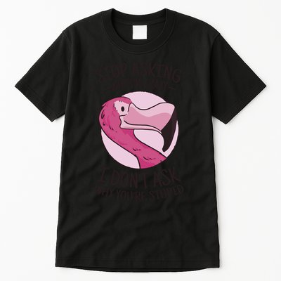 Stop Asking Why I'm Crazy I Don't Ask Why You're Stupid Tall T-Shirt