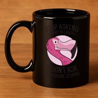 Stop Asking Why I'm Crazy I Don't Ask Why You're Stupid 11oz C Handle Ceramic Mug