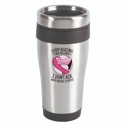Stop Asking Why I'm Crazy I Don't Ask Why You're Stupid 16oz Travel Tumbler