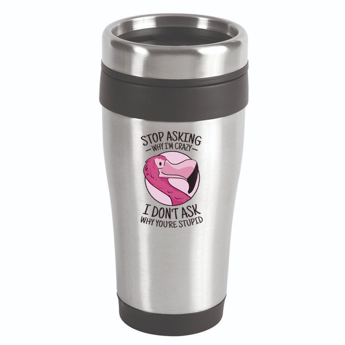 Stop Asking Why I'm Crazy I Don't Ask Why You're Stupid 16oz Travel Tumbler