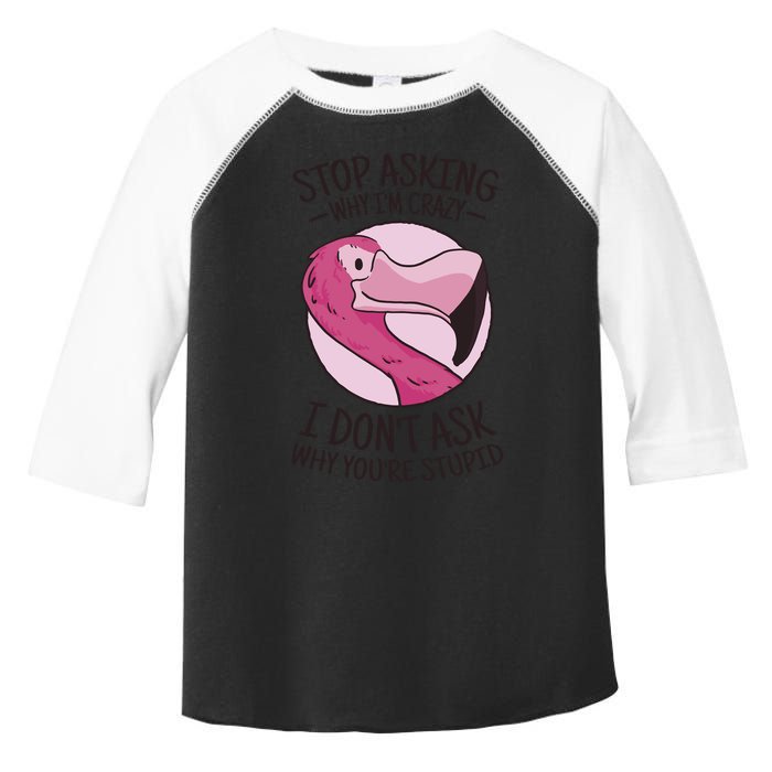 Stop Asking Why I'm Crazy I Don't Ask Why You're Stupid Toddler Fine Jersey T-Shirt