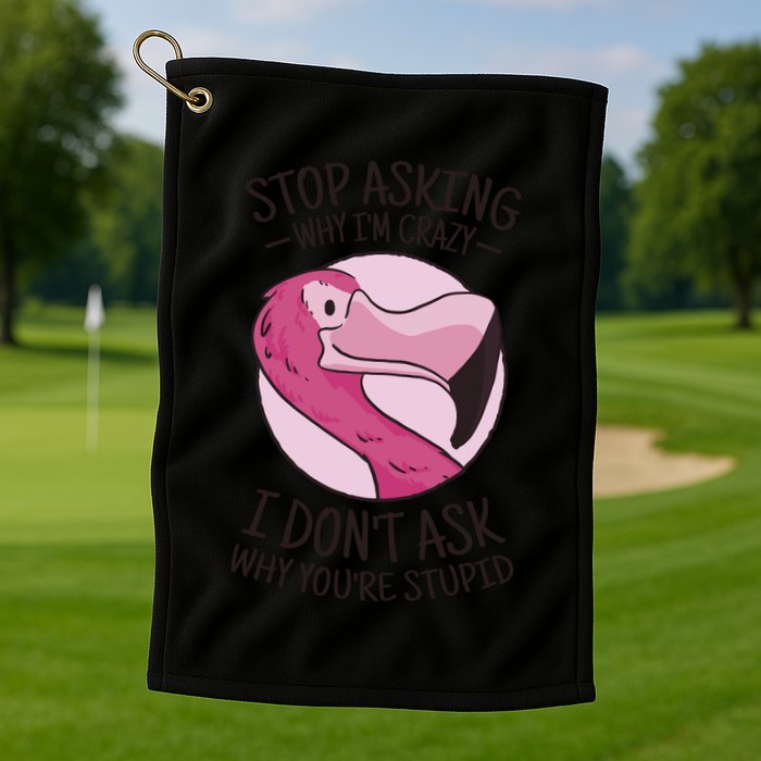 Stop Asking Why I'm Crazy I Don't Ask Why You're Stupid Golf Towel