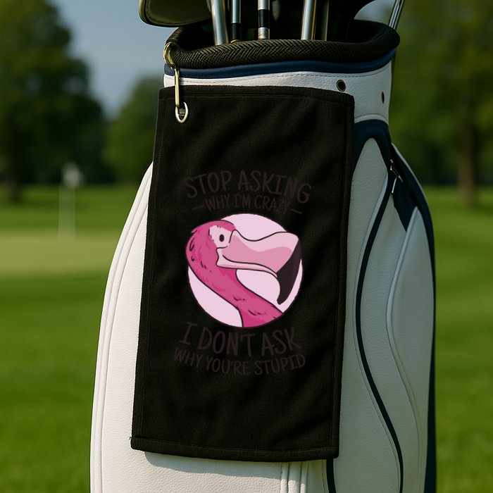 Stop Asking Why I'm Crazy I Don't Ask Why You're Stupid Golf Towel
