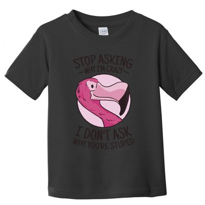 Stop Asking Why I'm Crazy I Don't Ask Why You're Stupid Toddler T-Shirt