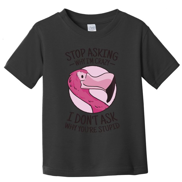 Stop Asking Why I'm Crazy I Don't Ask Why You're Stupid Toddler T-Shirt