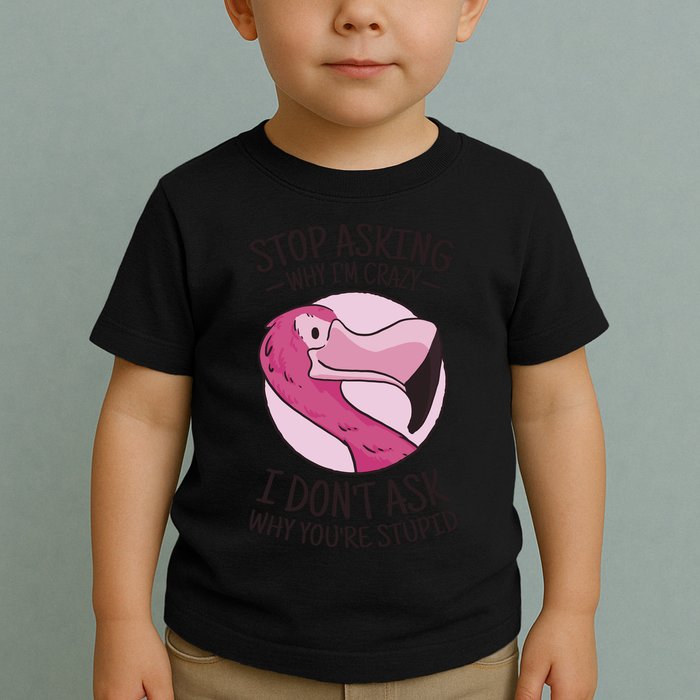 Stop Asking Why I'm Crazy I Don't Ask Why You're Stupid Toddler T-Shirt