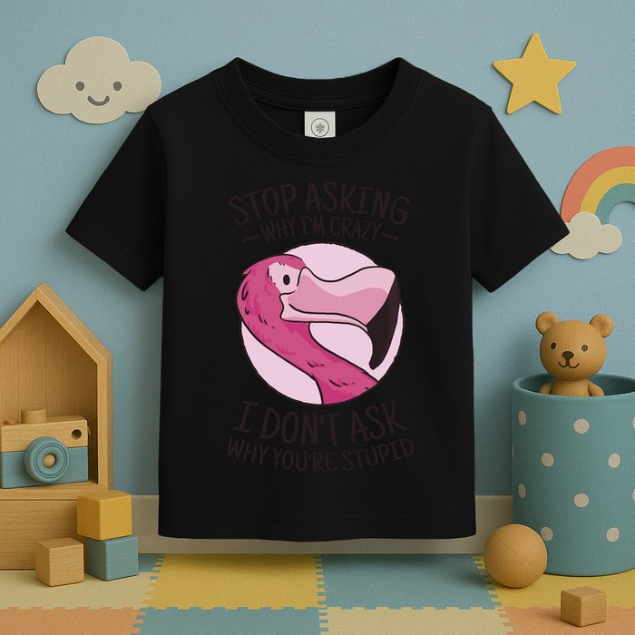Stop Asking Why I'm Crazy I Don't Ask Why You're Stupid Toddler T-Shirt