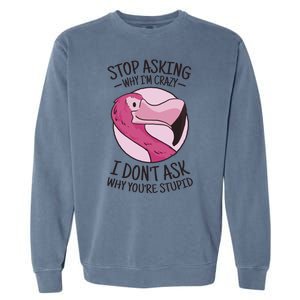 Stop Asking Why I'm Crazy I Don't Ask Why You're Stupid Garment-Dyed Sweatshirt