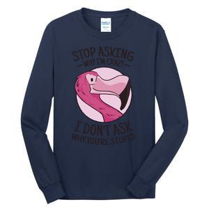 Stop Asking Why I'm Crazy I Don't Ask Why You're Stupid Tall Long Sleeve T-Shirt