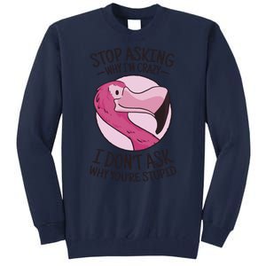 Stop Asking Why I'm Crazy I Don't Ask Why You're Stupid Tall Sweatshirt