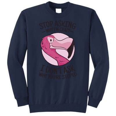 Stop Asking Why I'm Crazy I Don't Ask Why You're Stupid Tall Sweatshirt