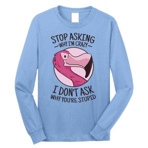 Stop Asking Why I'm Crazy I Don't Ask Why You're Stupid Long Sleeve Shirt