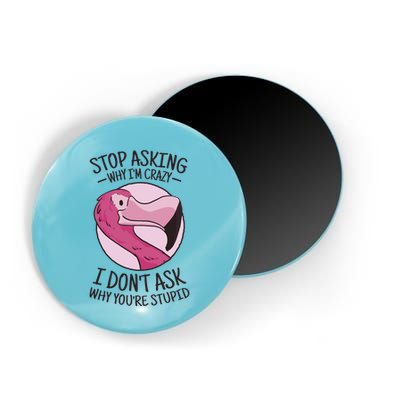 Stop Asking Why I'm Crazy I Don't Ask Why You're Stupid Magnet