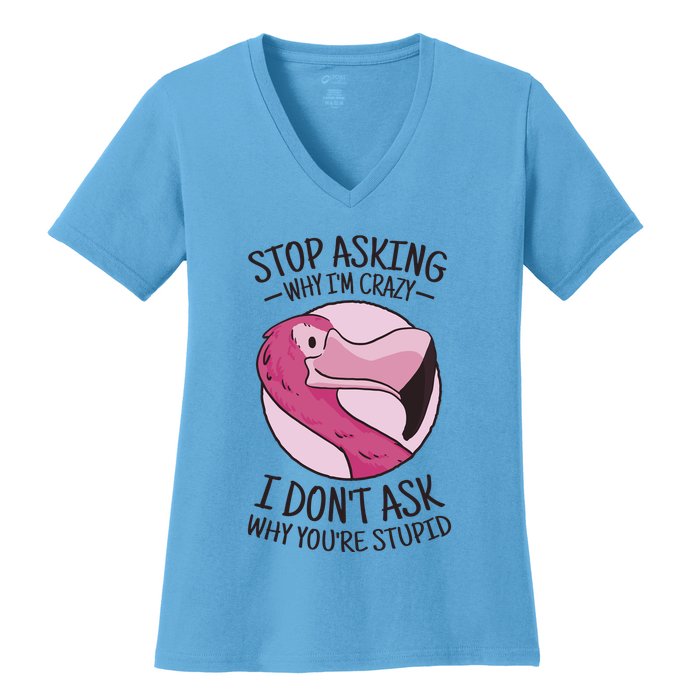 Stop Asking Why I'm Crazy I Don't Ask Why You're Stupid Women's V-Neck T-Shirt
