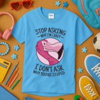 Stop Asking Why I'm Crazy I Don't Ask Why You're Stupid Kids T-Shirt
