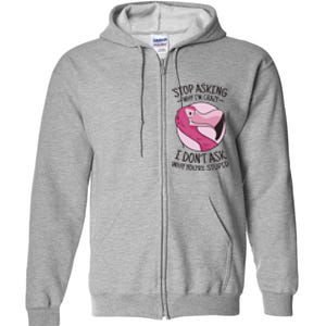 Stop Asking Why I'm Crazy I Don't Ask Why You're Stupid Full Zip Hoodie