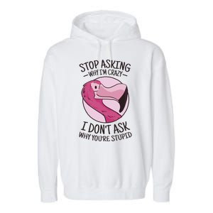 Stop Asking Why I'm Crazy I Don't Ask Why You're Stupid Garment-Dyed Fleece Hoodie