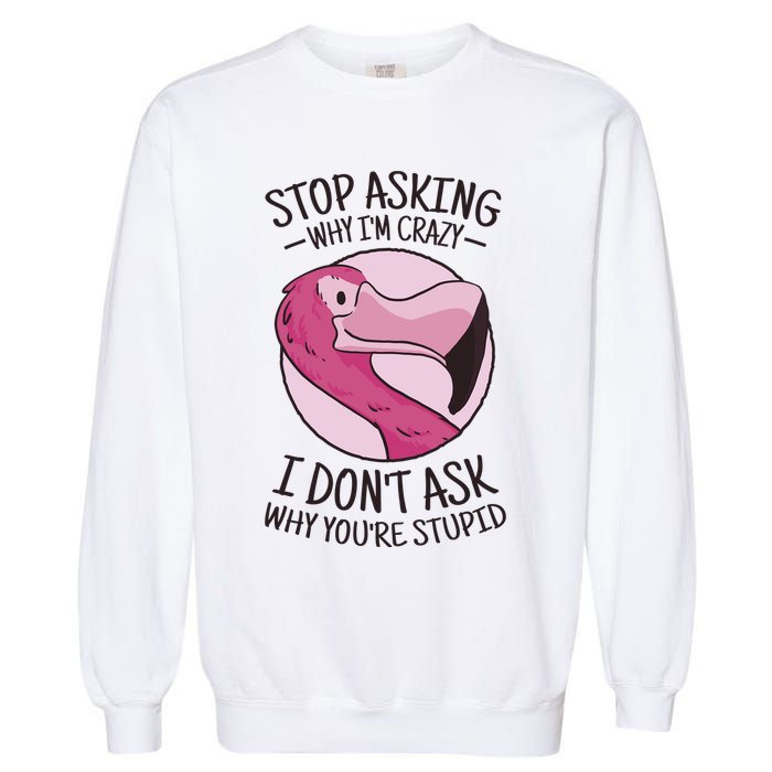 Stop Asking Why I'm Crazy I Don't Ask Why You're Stupid Garment-Dyed Sweatshirt