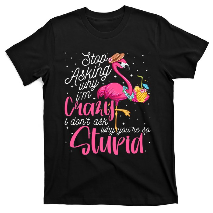 Stop Asking Why I'm Crazy Flamingo Stupid Pink Funny Wo T-Shirt