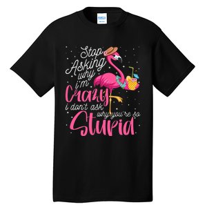 Stop Asking Why I'm Crazy Flamingo Stupid Pink Funny Wo Tall T-Shirt