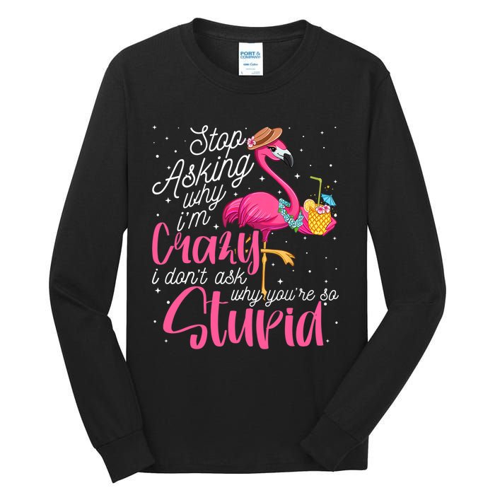 Stop Asking Why I'm Crazy Flamingo Stupid Pink Funny Wo Tall Long Sleeve T-Shirt