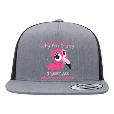 Stop Asking Why I'm Crazy I Don’t Ask Why You’re So Stupid Flat Bill Trucker Hat