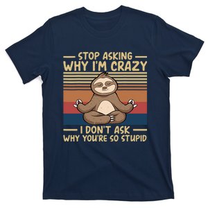 Stop Asking Why I'm Crazy I Don’t Ask Why You’re So Stupid T-Shirt