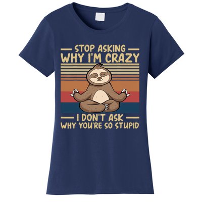 Stop Asking Why I'm Crazy I Don’t Ask Why You’re So Stupid Women's T-Shirt