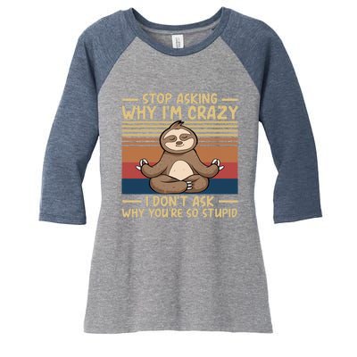 Stop Asking Why I'm Crazy I Don’t Ask Why You’re So Stupid Women's Tri-Blend 3/4-Sleeve Raglan Shirt