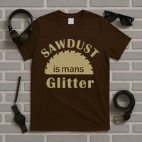 Sawdust Is Man Glitter T-Shirt