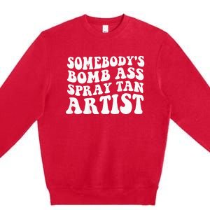 Somebodys Bomb Ass Spray Tan Artist Premium Crewneck Sweatshirt