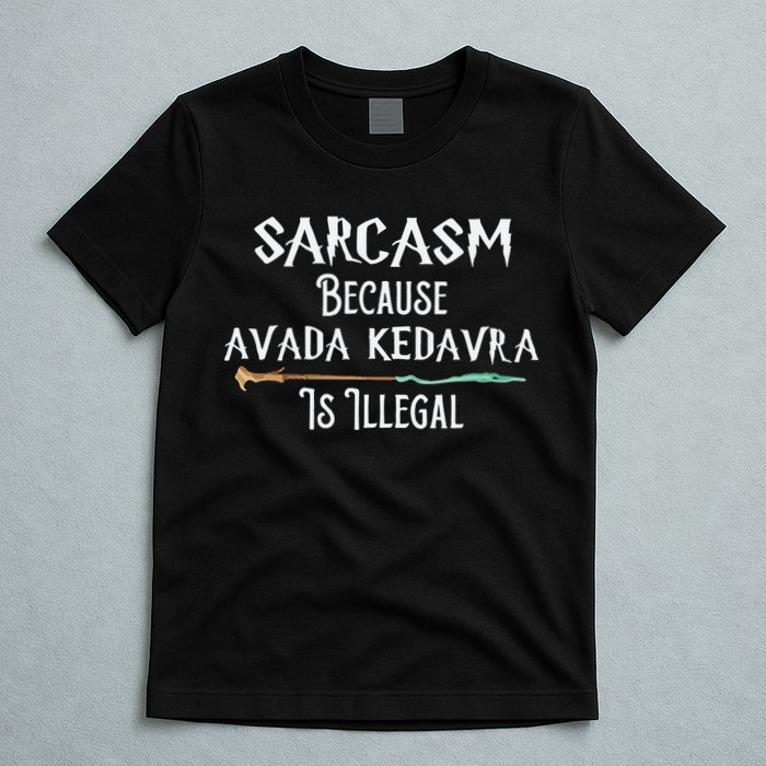 Sarcasm Because Avada Kedavra Is Illegal Witch T-Shirt