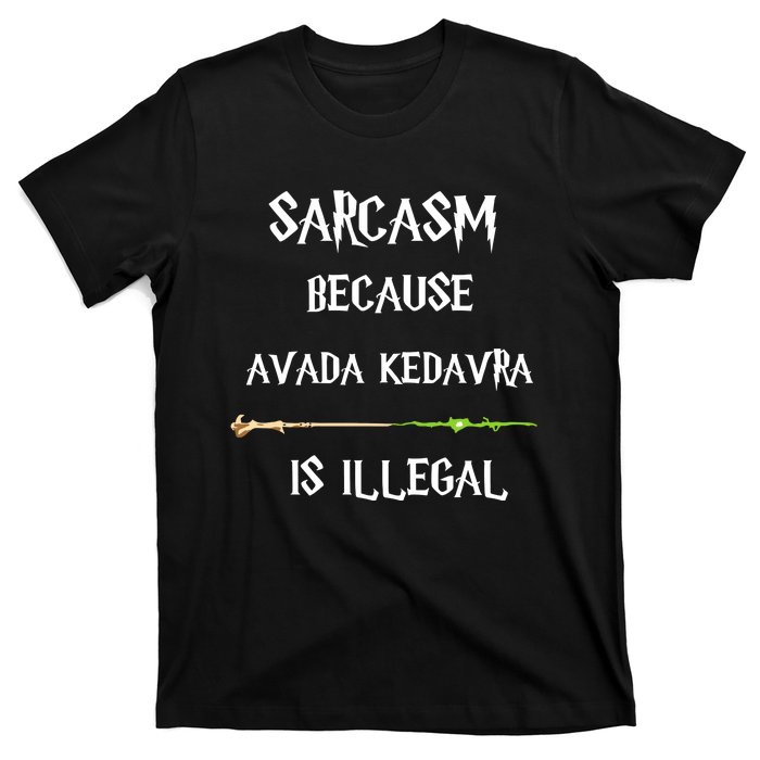 Sarcasm Because Avada Kedavra Is Illegal T-Shirt