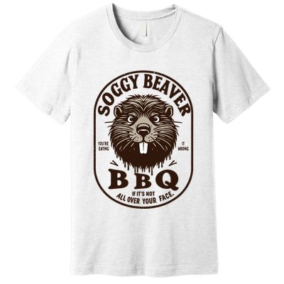 Soggy Beaver Bbq If ItS Not All Over Your Face Premium T-Shirt