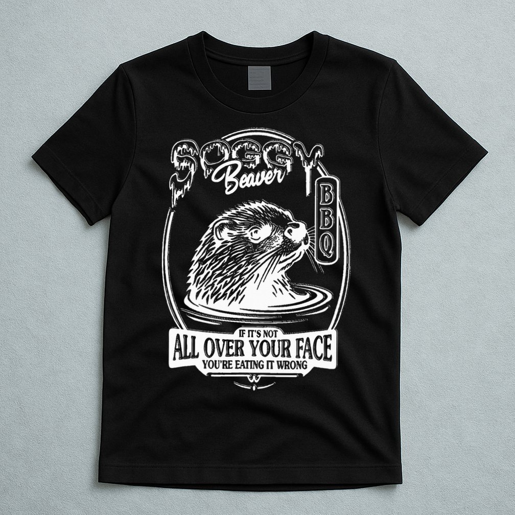 Soggy Beaver Bbq If ItS Not All Over Your Face Funny Beaver T-Shirt