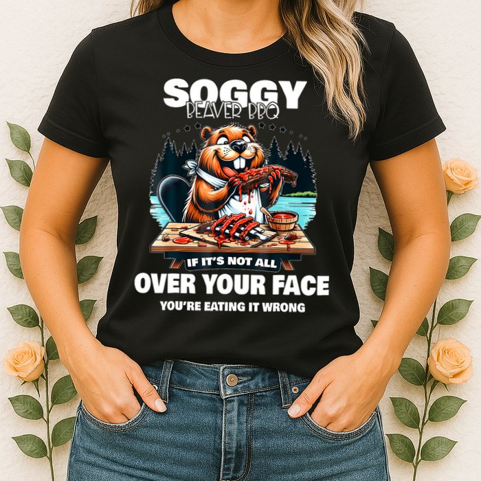 Soggy Beaver Bbq If ItS Not All Over Your Face Beaver Womens T-Shirt